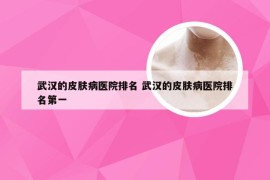 武汉的皮肤病医院排名 武汉的皮肤病医院排名第一