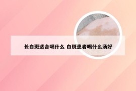 长白斑适合喝什么 白斑患者喝什么汤好