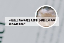 小孩脸上有白块是怎么回事 小孩脸上有白块是怎么回事图片