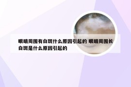 眼睛周围有白斑什么原因引起的 眼睛周围长白斑是什么原因引起的