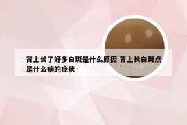 背上长了好多白斑是什么原因 背上长白斑点是什么病的症状