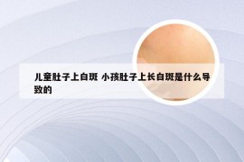 儿童肚子上白斑 小孩肚子上长白斑是什么导致的