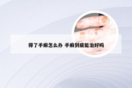 得了手癣怎么办 手癣到底能治好吗