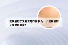 皮肤病好了又复发是咋回事 为什么皮肤病好了又会再复发?