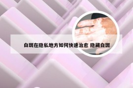 白斑在隐私地方如何快速治愈 隐藏白斑