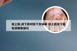 双上肢,双下肢对称下生体癣 双上肢双下肢包括哪些部位