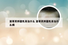 苗草灵抑菌乳膏治什么 苗草灵抑菌乳膏治什么病