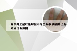 男孩身上起红色癣但不痒怎么事 男孩身上起红点什么原因