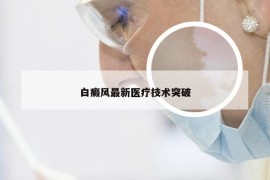 白癜风最新医疗技术突破