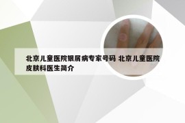 北京儿童医院银屑病专家号码 北京儿童医院皮肤科医生简介