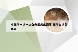 小孩子一块一块白色是怎么回事 孩子白块怎么办