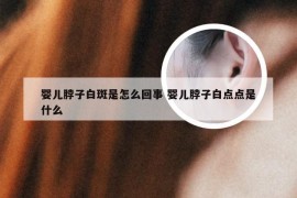 婴儿脖子白斑是怎么回事 婴儿脖子白点点是什么