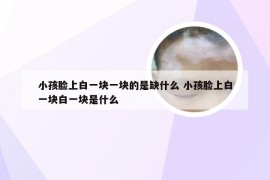 小孩脸上白一块一块的是缺什么 小孩脸上白一块白一块是什么