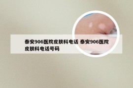 泰安906医院皮肤科电话 泰安906医院皮肤科电话号码