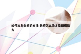 如何治愈头癣的方法 头癣怎么治才能断根偏方