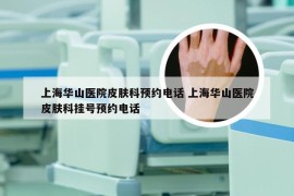 上海华山医院皮肤科预约电话 上海华山医院皮肤科挂号预约电话