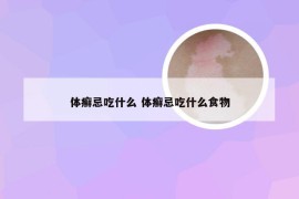 体癣忌吃什么 体癣忌吃什么食物