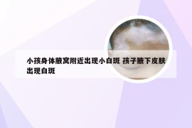 小孩身体腋窝附近出现小白斑 孩子腋下皮肤出现白斑