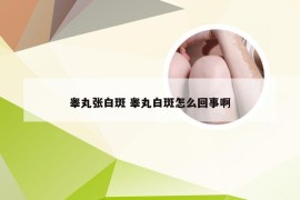 睾丸张白斑 睾丸白斑怎么回事啊