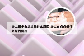 身上很多白点点是什么原因 身上白点点是什么原因图片