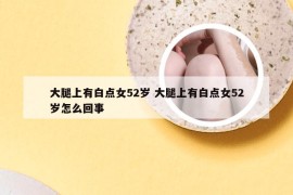 大腿上有白点女52岁 大腿上有白点女52岁怎么回事