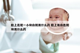 脸上出现一小块白斑用什么药 脸上有白色斑块用什么药