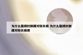 为什么胳膊肘脚踝对称长癣 为什么胳膊肘脚踝对称长癣痒