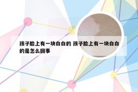 孩子脸上有一块白白的 孩子脸上有一块白白的是怎么回事