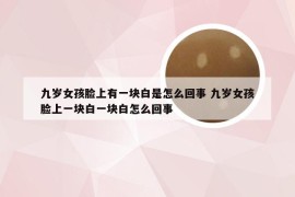 九岁女孩脸上有一块白是怎么回事 九岁女孩脸上一块白一块白怎么回事