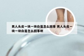 男人头皮一块一块白是怎么回事 男人头皮一块一块白是怎么回事啊