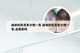 卤米松乳膏多少钱一支 卤米松乳膏多少钱一支,含激素吗