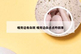 嘴旁边有白斑 嘴旁边白点点咋回事