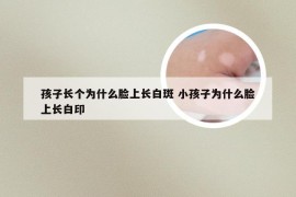 孩子长个为什么脸上长白斑 小孩子为什么脸上长白印