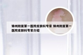 锦州附属第一医院皮肤科专家 锦州附属第一医院皮肤科专家介绍