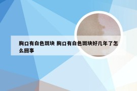 胸口有白色斑块 胸口有白色斑块好几年了怎么回事