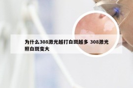 为什么308激光越打白斑越多 308激光照白斑变大