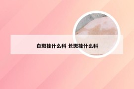 白斑挂什么科 长斑挂什么科