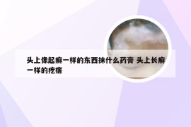 头上像起癣一样的东西抹什么药膏 头上长癣一样的疙瘩