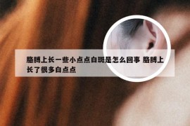 胳膊上长一些小点点白斑是怎么回事 胳膊上长了很多白点点