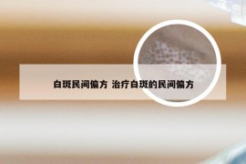 白斑民间偏方 治疗白斑的民间偏方