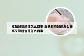 皮肤越挠越痒怎么回事 皮肤越挠越痒怎么回事又没起包是怎么回事