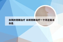 白斑的初期治疗 白斑初期治疗一个月还是淡白色