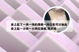 身上起了一块一块的像癣一样红色可以抽血 身上起一小块一小块红像癣,有点痒