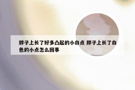 脖子上长了好多凸起的小白点 脖子上长了白色的小点怎么回事