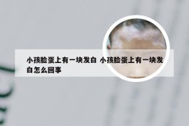 小孩脸蛋上有一块发白 小孩脸蛋上有一块发白怎么回事