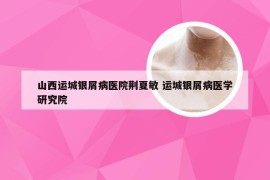 山西运城银屑病医院荆夏敏 运城银屑病医学研究院