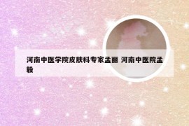 河南中医学院皮肤科专家孟丽 河南中医院孟毅