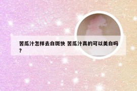 苦瓜汁怎样去白斑快 苦瓜汁真的可以美白吗?