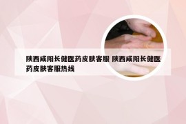 陕西咸阳长健医药皮肤客服 陕西咸阳长健医药皮肤客服热线