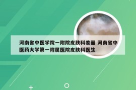 河南省中医学院一附院皮肤科姜丽 河南省中医药大学第一附属医院皮肤科医生